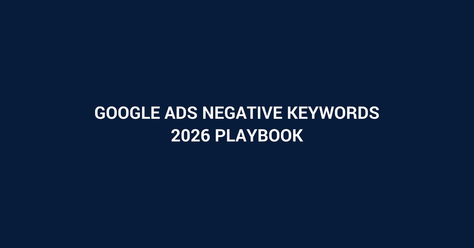 Google Ads Negative Keywords in 2026: Stop Wasted Clicks and Improve Lead Quality